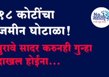 १८ कोटींचा जमीन घोटाळा, पुराव्यासह फिर्याद दाखल करूनही गुन्हा दाखल होईना!