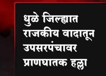 Dhule Crime धुळे जिल्ह्यात राजकीय वादातून उपसरपंचावर प्राणघातक हल्ला