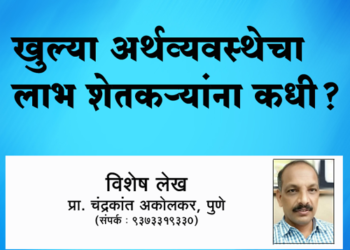 खुल्या अर्थव्यवस्थेचा लाभ शेतकऱ्यानां कधी? : प्रा. चंद्रकांत अकोलकर